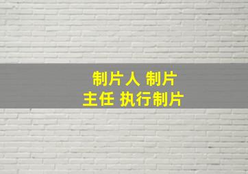 制片人 制片主任 执行制片